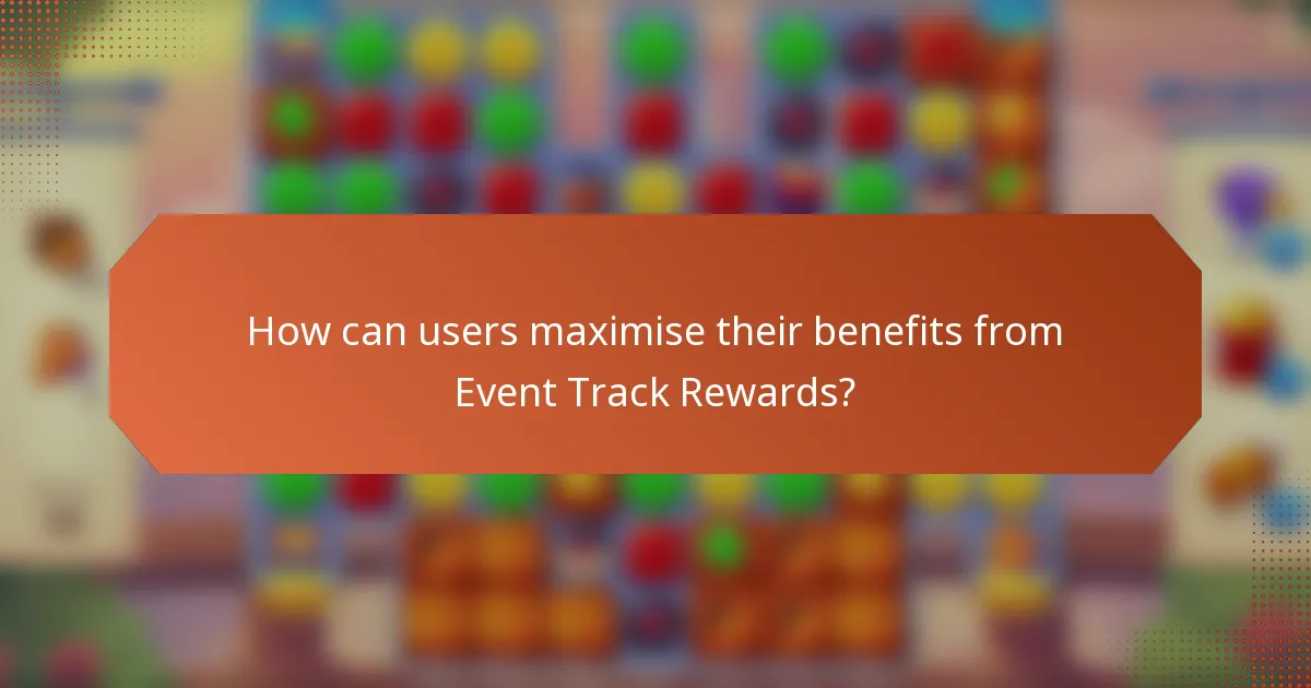 How can users maximise their benefits from Event Track Rewards?
