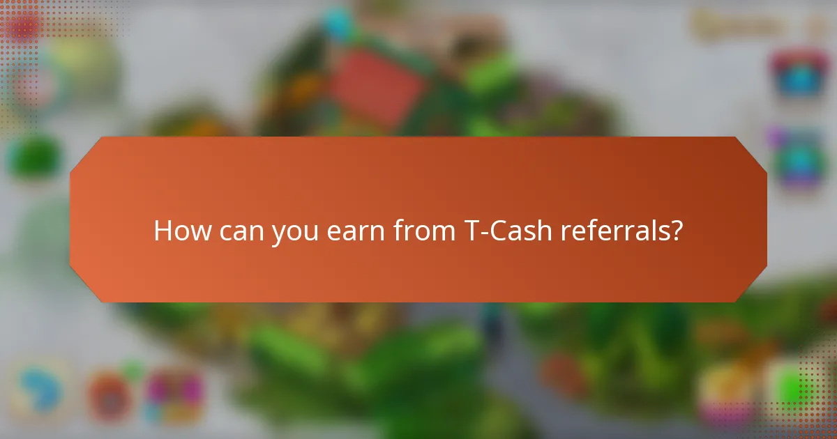 How can you earn from T-Cash referrals?